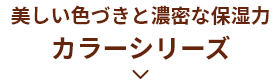 美しい色づきと濃密な保湿力 カラーシリーズ