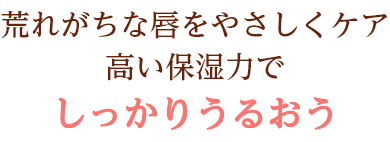 荒れがちな唇をやさしくケア 高い保湿力でしっかりうるおう